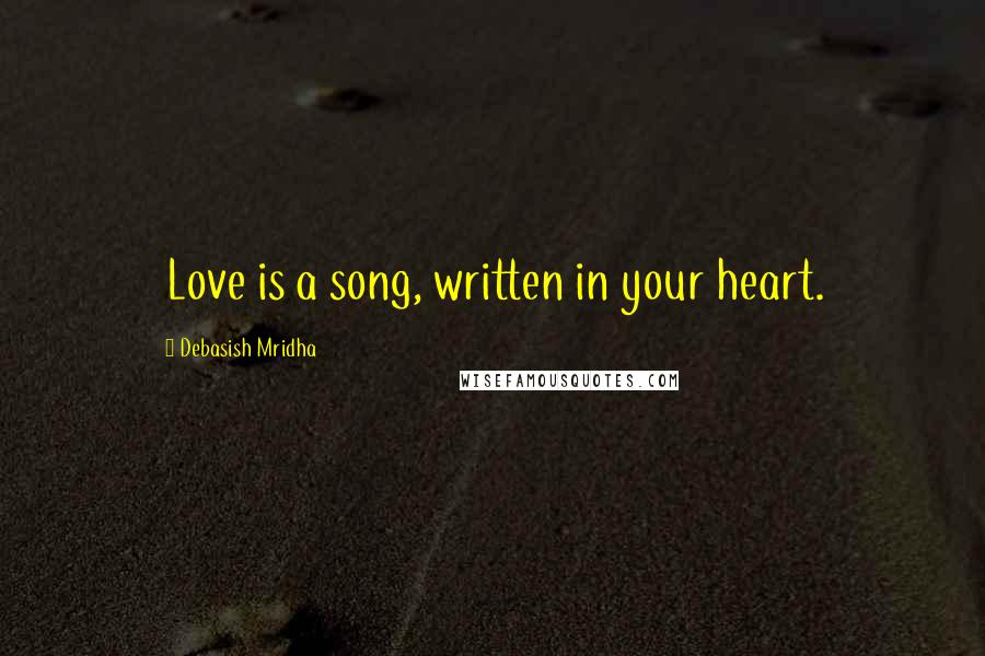 Debasish Mridha Quotes: Love is a song, written in your heart.