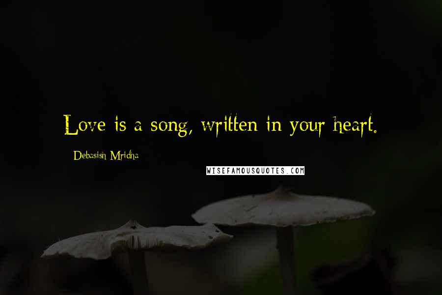 Debasish Mridha Quotes: Love is a song, written in your heart.