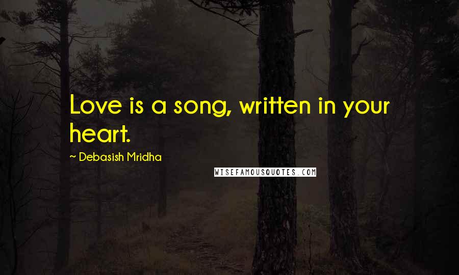 Debasish Mridha Quotes: Love is a song, written in your heart.