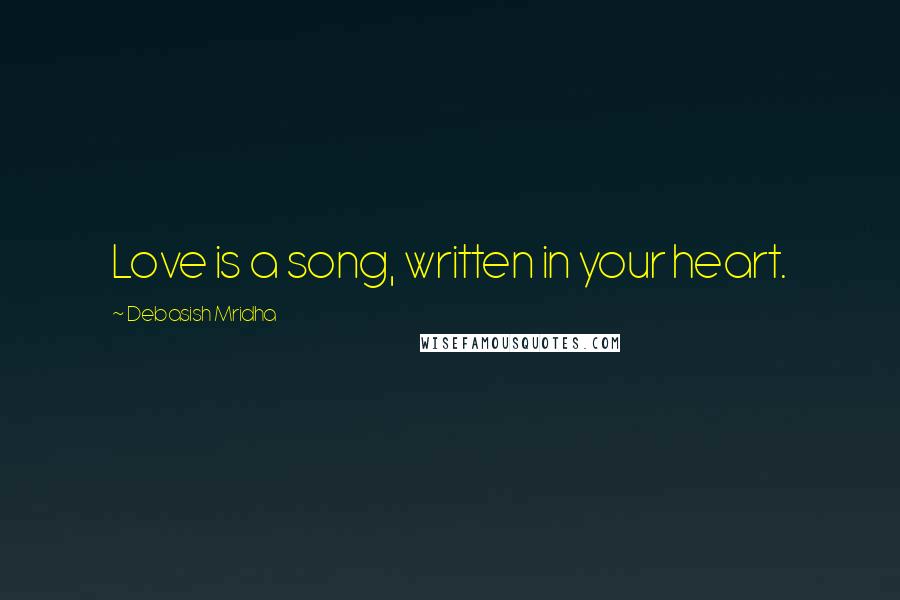 Debasish Mridha Quotes: Love is a song, written in your heart.