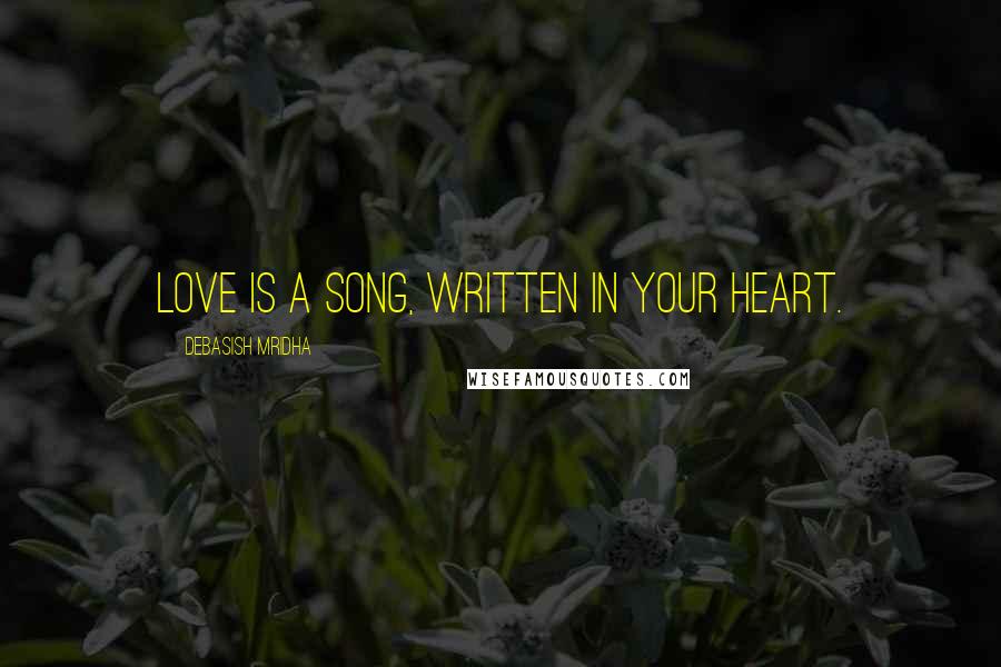 Debasish Mridha Quotes: Love is a song, written in your heart.