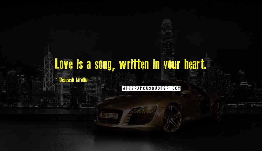 Debasish Mridha Quotes: Love is a song, written in your heart.