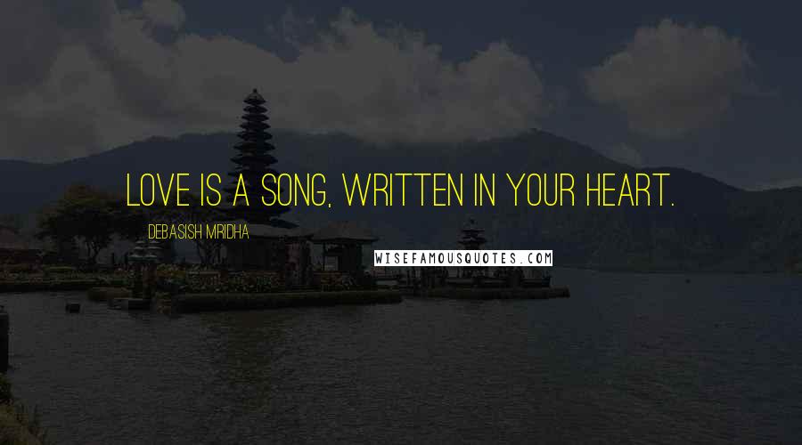 Debasish Mridha Quotes: Love is a song, written in your heart.