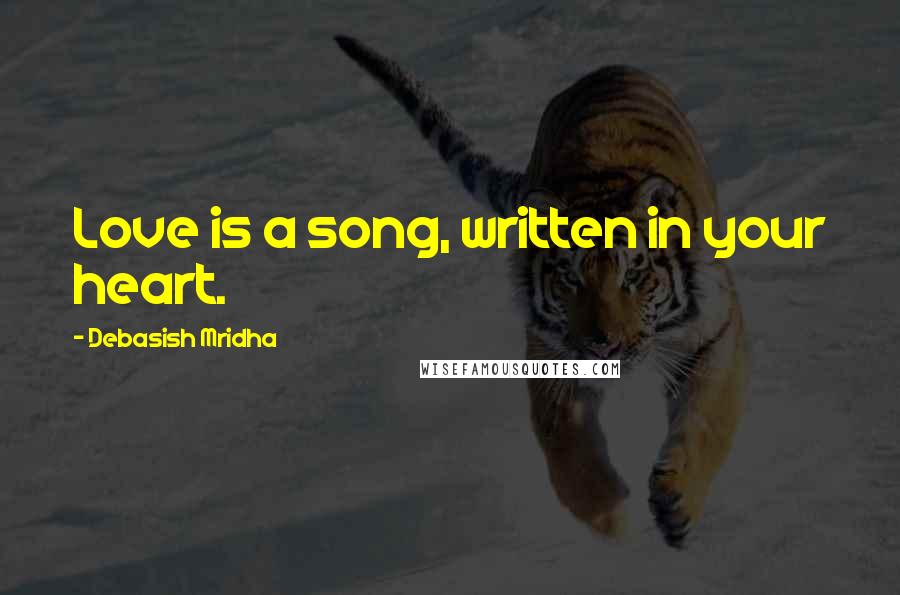 Debasish Mridha Quotes: Love is a song, written in your heart.