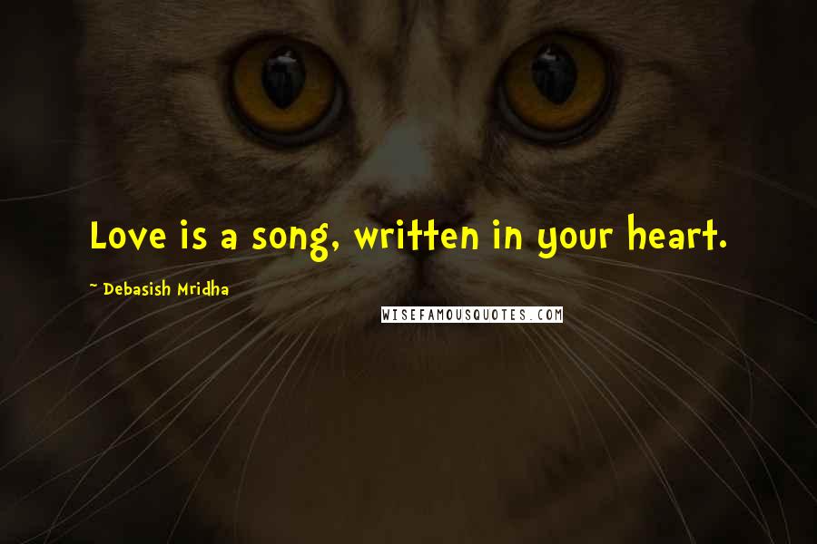 Debasish Mridha Quotes: Love is a song, written in your heart.