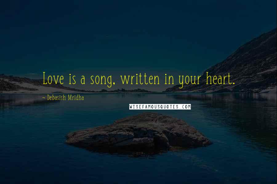 Debasish Mridha Quotes: Love is a song, written in your heart.