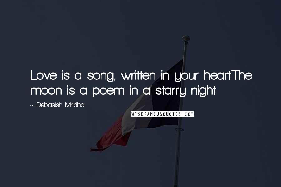 Debasish Mridha Quotes: Love is a song, written in your heart.The moon is a poem in a starry night.