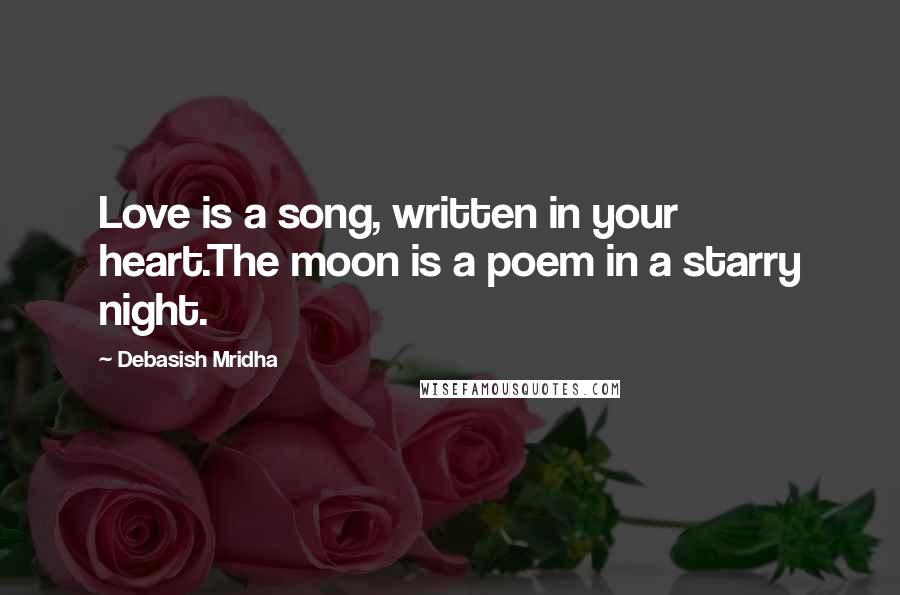 Debasish Mridha Quotes: Love is a song, written in your heart.The moon is a poem in a starry night.