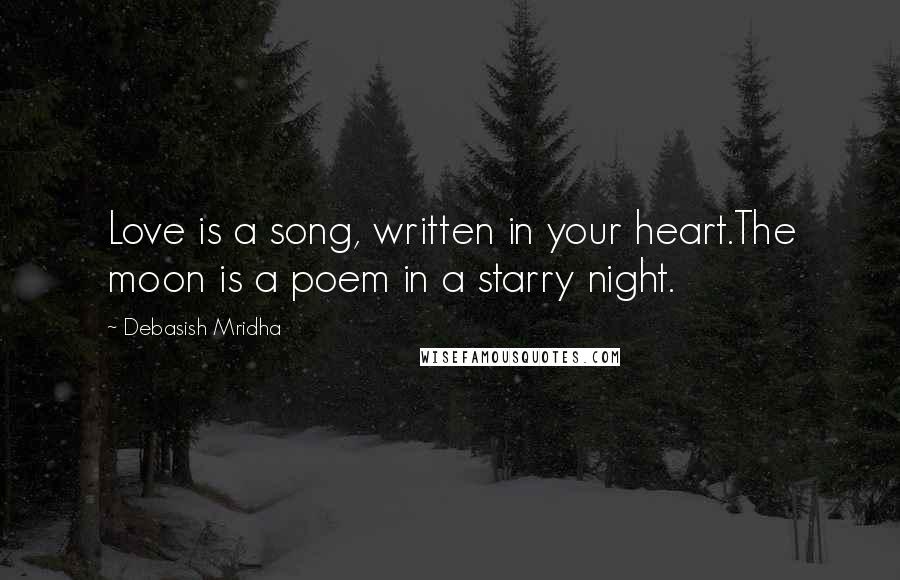 Debasish Mridha Quotes: Love is a song, written in your heart.The moon is a poem in a starry night.