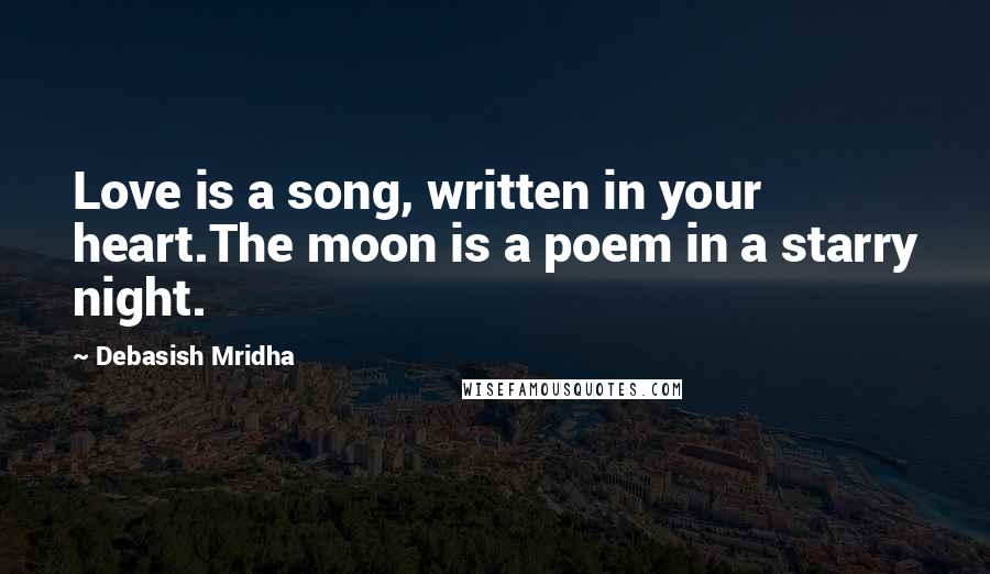 Debasish Mridha Quotes: Love is a song, written in your heart.The moon is a poem in a starry night.