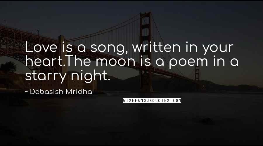 Debasish Mridha Quotes: Love is a song, written in your heart.The moon is a poem in a starry night.