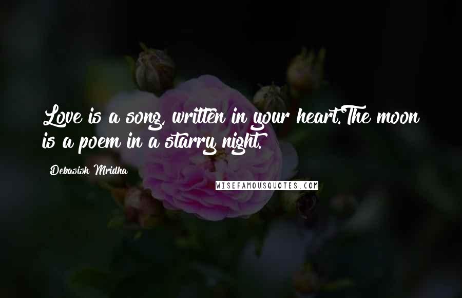 Debasish Mridha Quotes: Love is a song, written in your heart.The moon is a poem in a starry night.