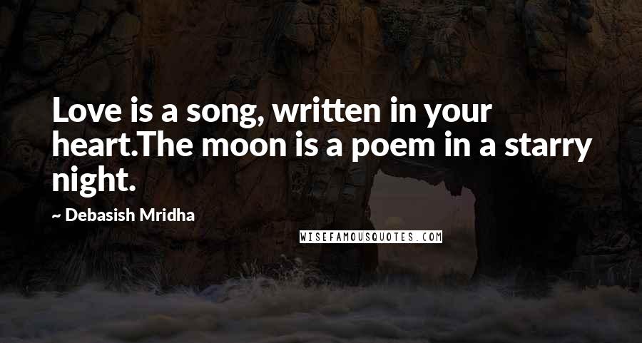 Debasish Mridha Quotes: Love is a song, written in your heart.The moon is a poem in a starry night.