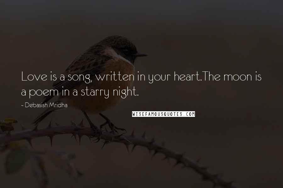 Debasish Mridha Quotes: Love is a song, written in your heart.The moon is a poem in a starry night.