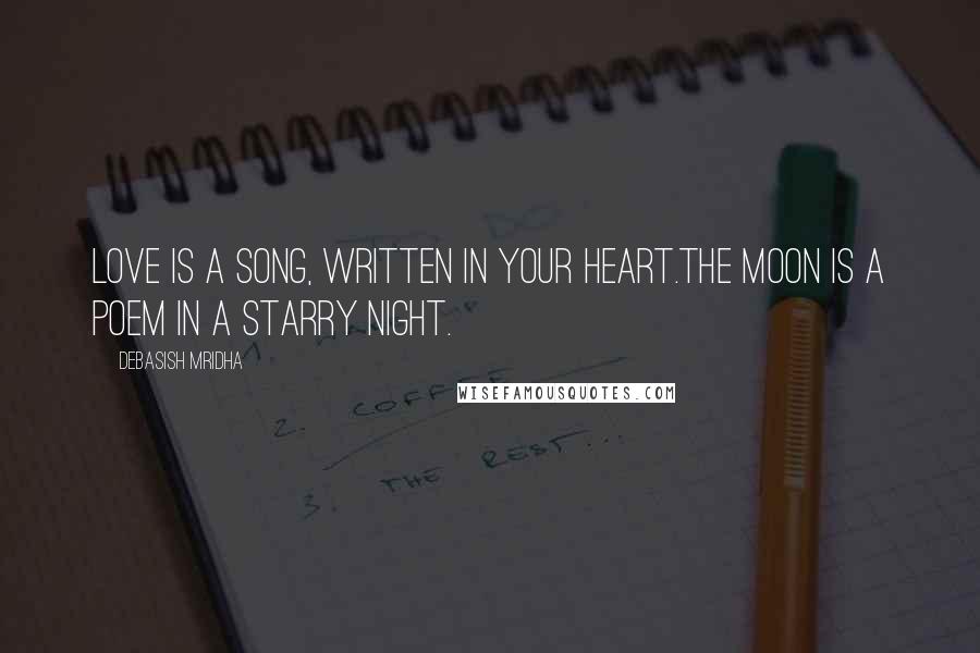 Debasish Mridha Quotes: Love is a song, written in your heart.The moon is a poem in a starry night.