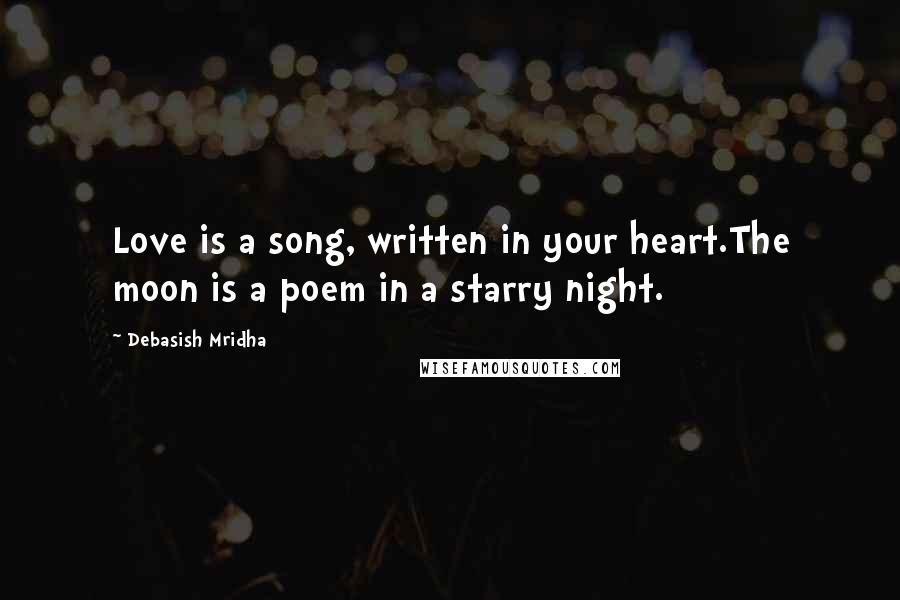 Debasish Mridha Quotes: Love is a song, written in your heart.The moon is a poem in a starry night.