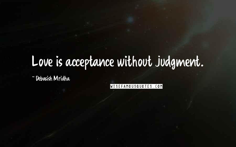 Debasish Mridha Quotes: Love is acceptance without judgment.