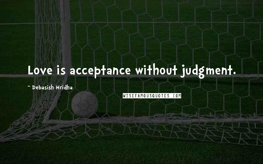 Debasish Mridha Quotes: Love is acceptance without judgment.