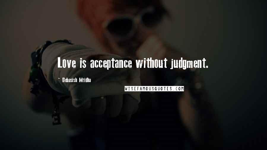 Debasish Mridha Quotes: Love is acceptance without judgment.