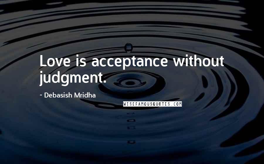 Debasish Mridha Quotes: Love is acceptance without judgment.