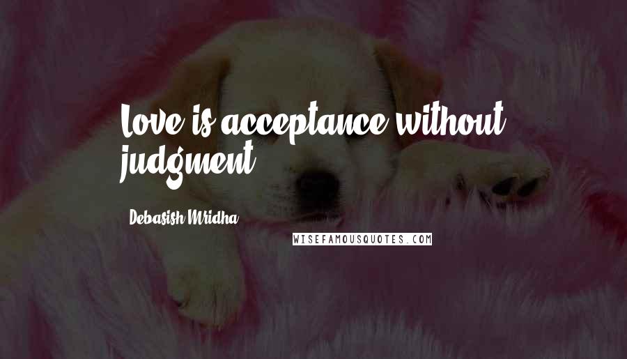 Debasish Mridha Quotes: Love is acceptance without judgment.