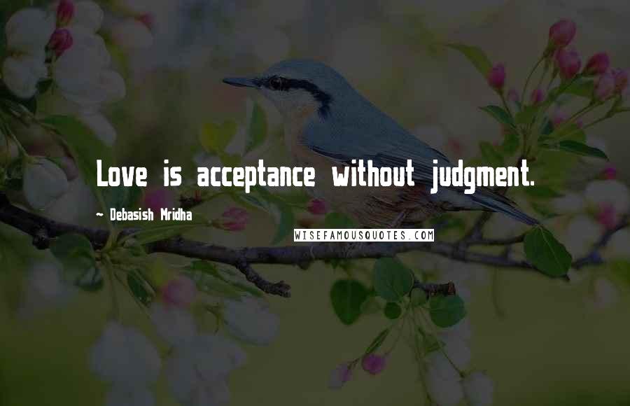 Debasish Mridha Quotes: Love is acceptance without judgment.