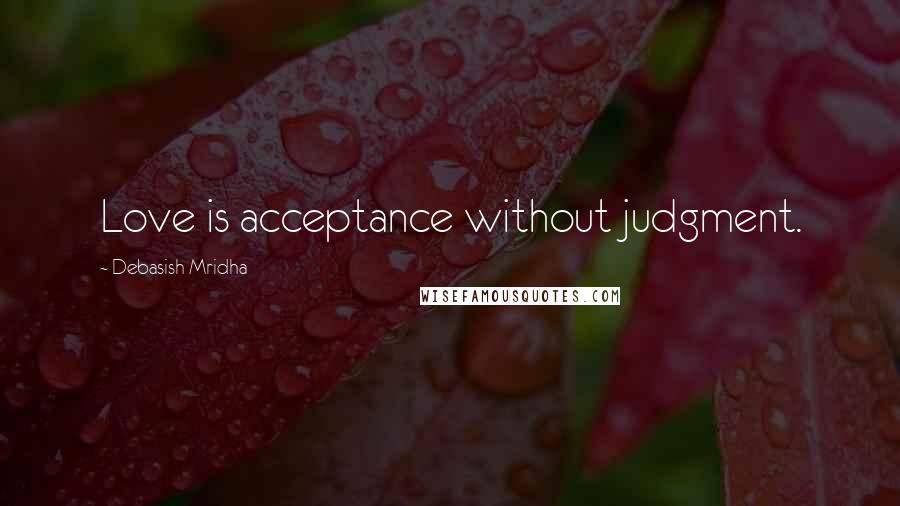 Debasish Mridha Quotes: Love is acceptance without judgment.