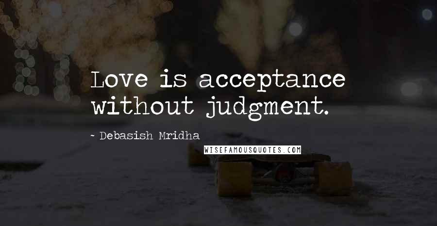 Debasish Mridha Quotes: Love is acceptance without judgment.
