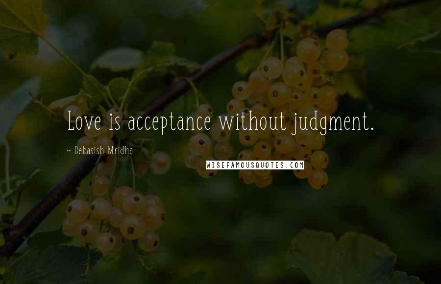 Debasish Mridha Quotes: Love is acceptance without judgment.