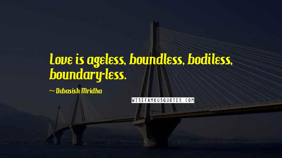 Debasish Mridha Quotes: Love is ageless, boundless, bodiless, boundary-less.