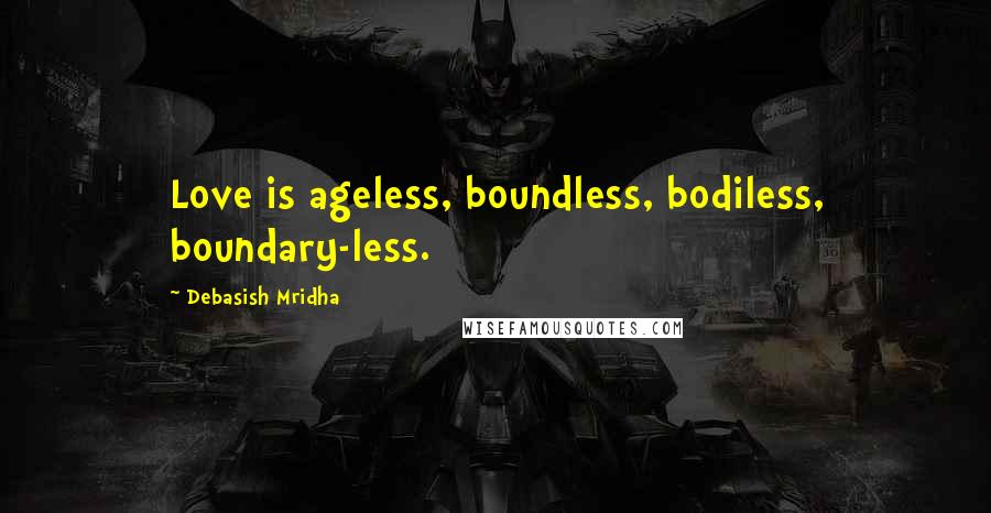 Debasish Mridha Quotes: Love is ageless, boundless, bodiless, boundary-less.