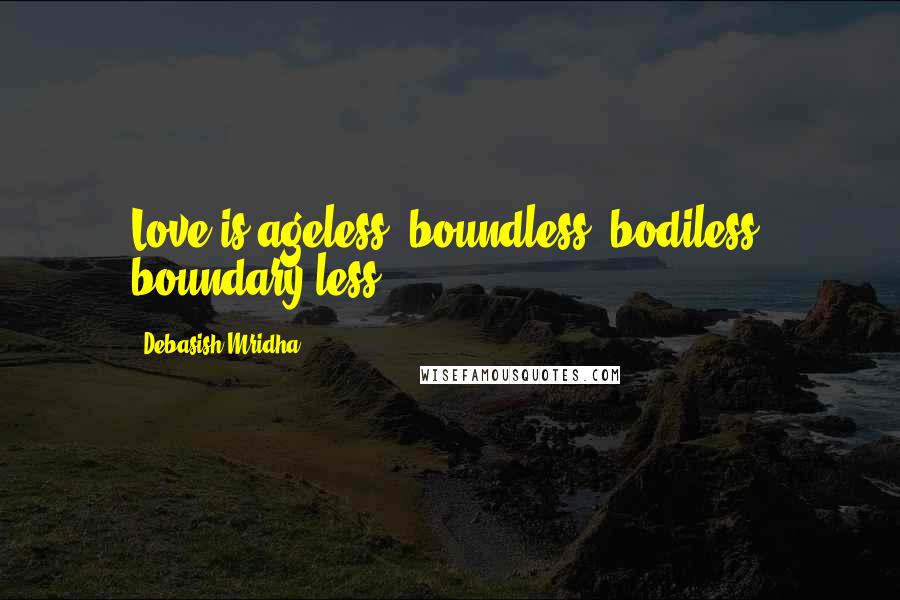 Debasish Mridha Quotes: Love is ageless, boundless, bodiless, boundary-less.