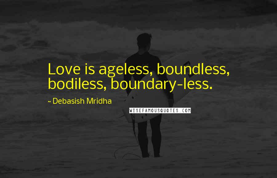 Debasish Mridha Quotes: Love is ageless, boundless, bodiless, boundary-less.