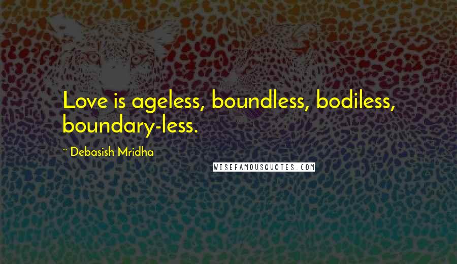Debasish Mridha Quotes: Love is ageless, boundless, bodiless, boundary-less.