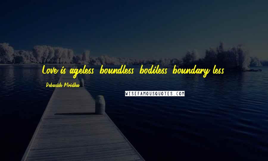 Debasish Mridha Quotes: Love is ageless, boundless, bodiless, boundary-less.