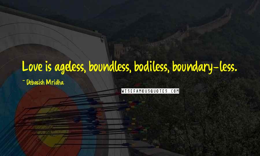 Debasish Mridha Quotes: Love is ageless, boundless, bodiless, boundary-less.