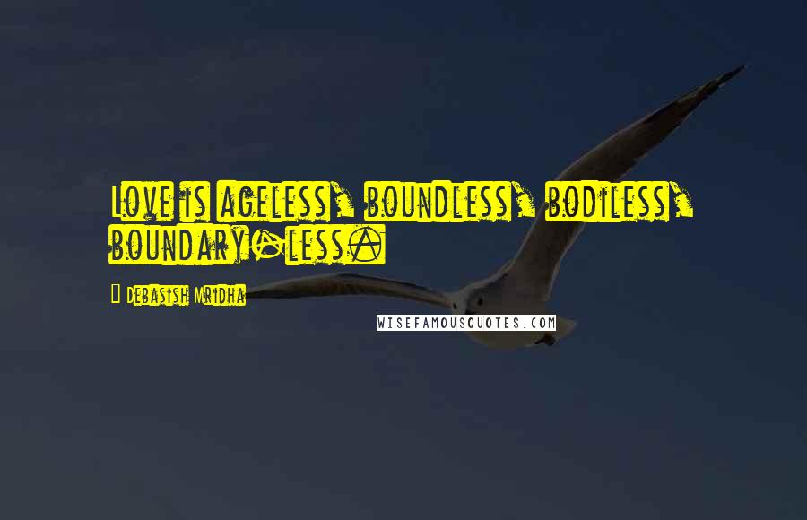 Debasish Mridha Quotes: Love is ageless, boundless, bodiless, boundary-less.