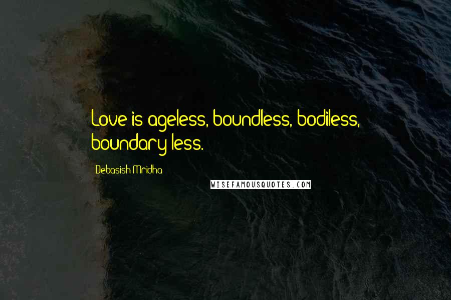 Debasish Mridha Quotes: Love is ageless, boundless, bodiless, boundary-less.