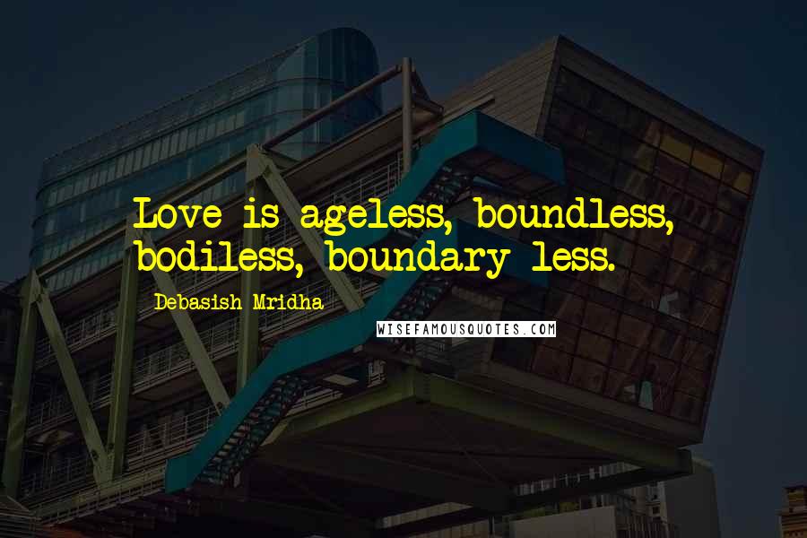 Debasish Mridha Quotes: Love is ageless, boundless, bodiless, boundary-less.