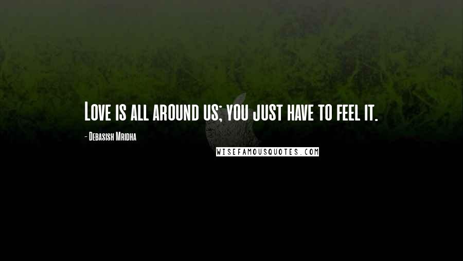 Debasish Mridha Quotes: Love is all around us; you just have to feel it.