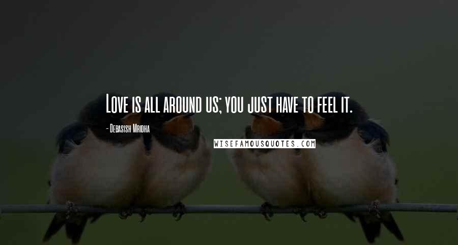 Debasish Mridha Quotes: Love is all around us; you just have to feel it.