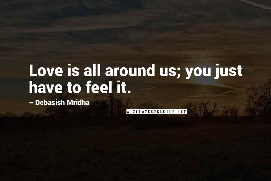 Debasish Mridha Quotes: Love is all around us; you just have to feel it.