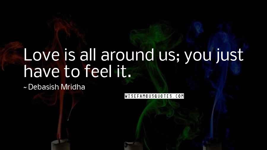 Debasish Mridha Quotes: Love is all around us; you just have to feel it.