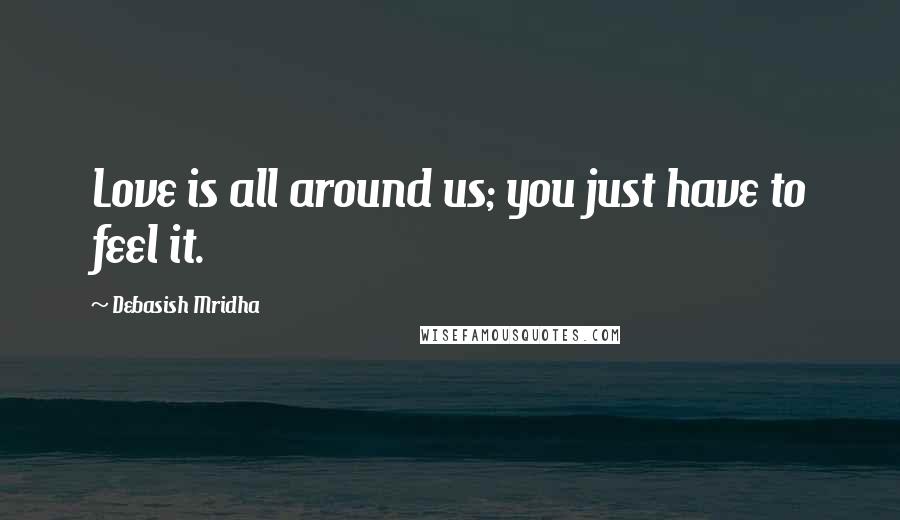 Debasish Mridha Quotes: Love is all around us; you just have to feel it.