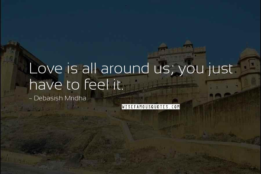 Debasish Mridha Quotes: Love is all around us; you just have to feel it.