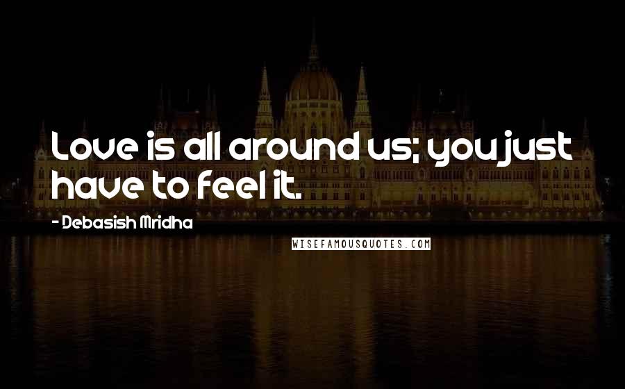 Debasish Mridha Quotes: Love is all around us; you just have to feel it.