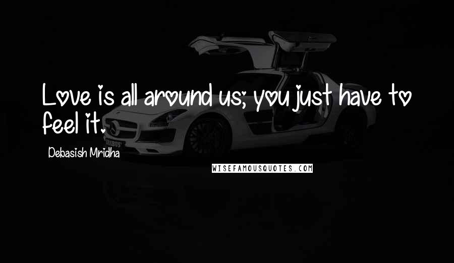 Debasish Mridha Quotes: Love is all around us; you just have to feel it.