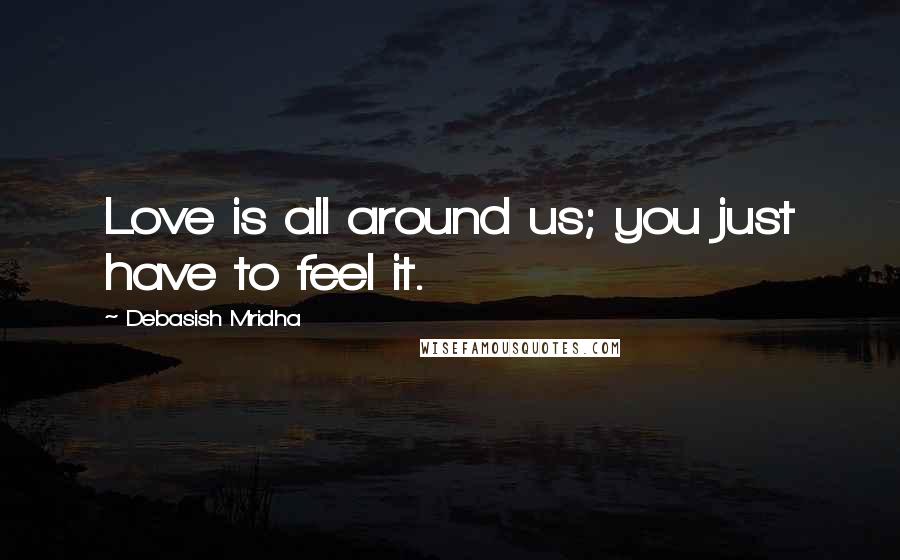 Debasish Mridha Quotes: Love is all around us; you just have to feel it.
