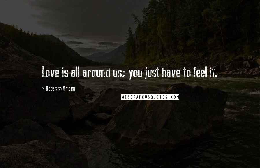 Debasish Mridha Quotes: Love is all around us; you just have to feel it.