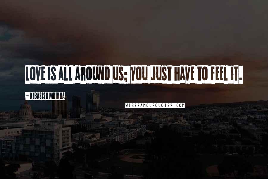 Debasish Mridha Quotes: Love is all around us; you just have to feel it.